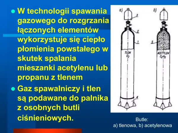 Technologia spawania gazowego wykorzystuje ciepło płomienia z mieszanki acetylenu lub propanu z tlenem. Gaz spawalniczy i tlen podawane są z osobnych butli ciśnieniowych.